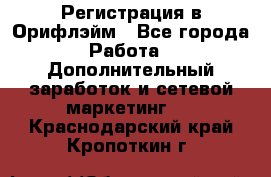 Регистрация в Орифлэйм - Все города Работа » Дополнительный заработок и сетевой маркетинг   . Краснодарский край,Кропоткин г.